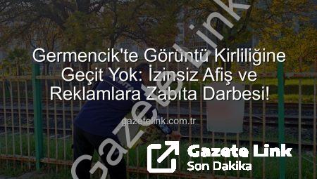 Germencik’te Görüntü Kirliliğine Geçit Yok: İzinsiz Afiş ve Reklamlara Zabıta Darbesi!