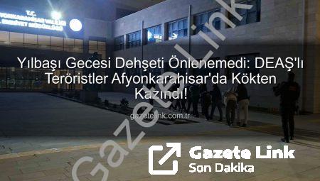 Yılbaşı Gecesi Dehşeti Önlenemedi: DEAŞ’lı Teröristler Afyonkarahisar’da Kökten Kazındı!
