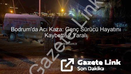 Bodrum’da Acı Kaza: Genç Sürücü Hayatını Kaybetti, 2 Yaralı