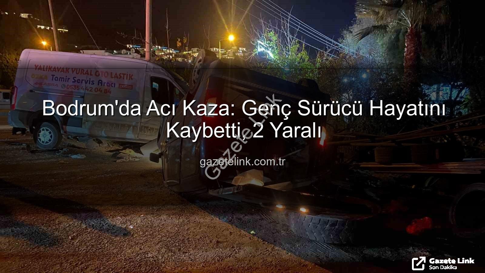 Bodrum trafik kazası - Bodrum'da Acı Kaza: Genç Sürücü Hayatını Kaybetti, 2 Yaralı