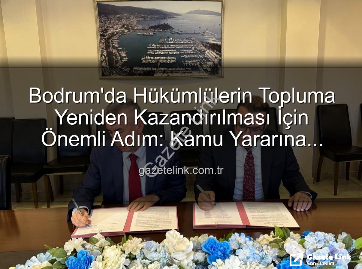 kamu yararına çalışma - Bodrum'da Hükümlülerin Topluma Yeniden Kazandırılması İçin Önemli Adım: Kamu Yararına Ücretsiz Çalışma Protokolü İmzalandı
