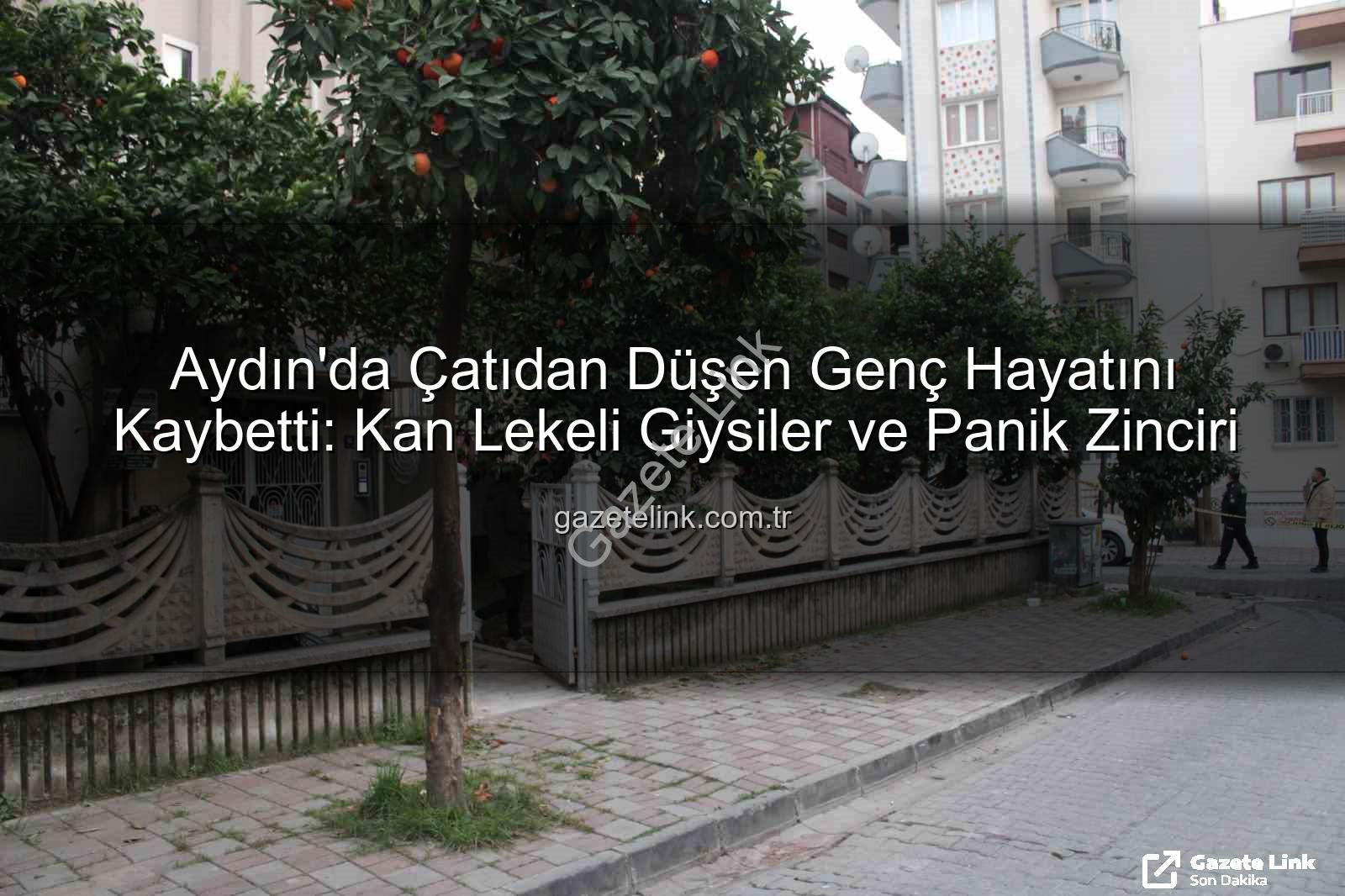 çatıdan düşen genç - Aydın'da Çatıdan Düşen Genç Hayatını Kaybetti: Kan Lekeli Giysiler ve Panik Zinciri